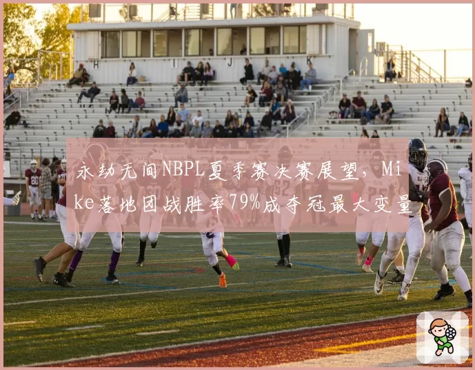 永劫无间NBPL夏季赛决赛展望，Mike落地团战胜率79%成夺冠最大变量