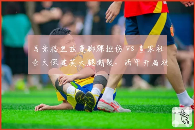 马竞格里兹曼脚踝挫伤 vs 皇家社会久保建英大腿撕裂，西甲开局核心复出进度