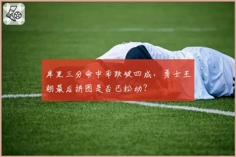 库里三分命中率跌破四成，勇士王朝最后拼图是否已松动？