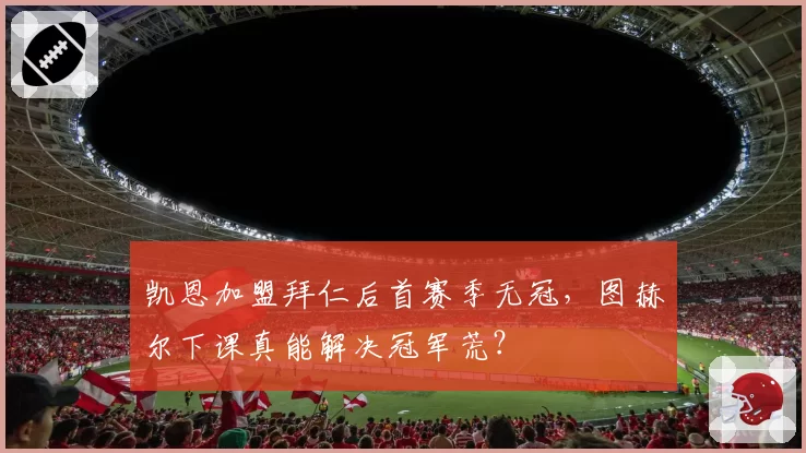凯恩加盟拜仁后首赛季无冠,图赫尔下课真能解决冠军荒?