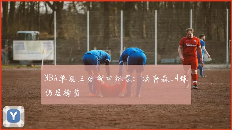 NBA单场三分命中纪录：汤普森14球仍居榜首