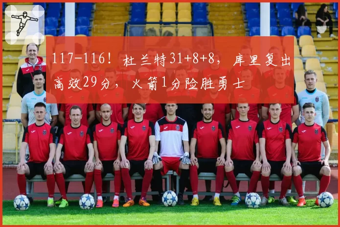 117-116!杜兰特31+8+8,库里复出高效29分,火箭1分险胜勇士