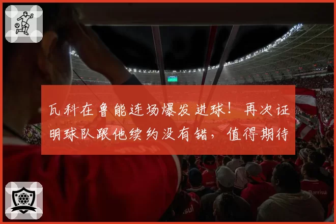 瓦科在鲁能连场爆发进球！再次证明球队跟他续约没有错，值得期待