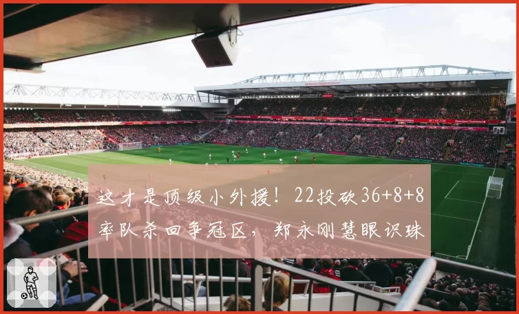 这才是顶级小外援!22投砍36+8+8率队杀回争冠区,郑永刚慧眼识珠