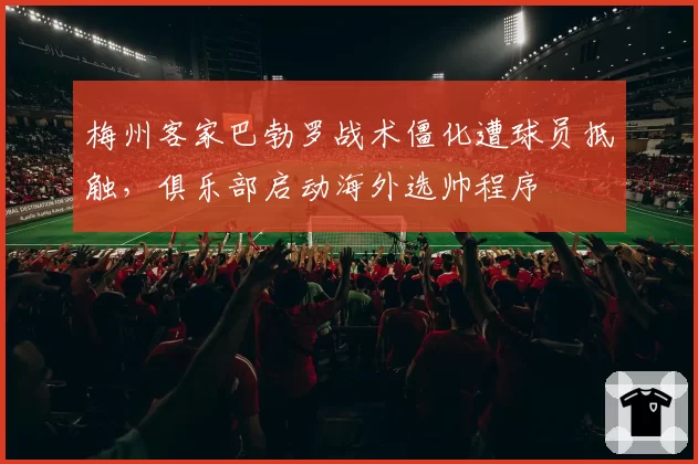 梅州客家巴勃罗战术僵化遭球员抵触，俱乐部启动海外选帅程序