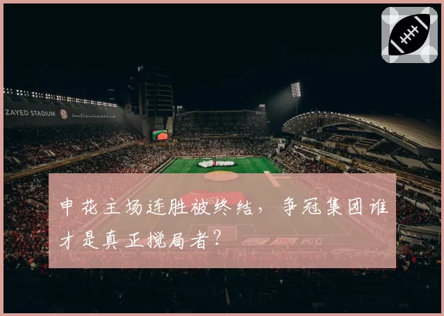 申花主场连胜被终结，争冠集团谁才是真正搅局者？