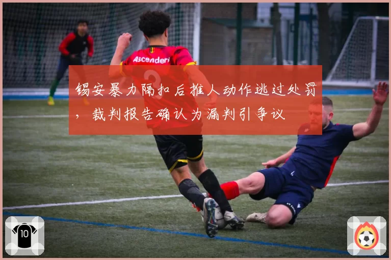 锡安暴力隔扣后推人动作逃过处罚，裁判报告确认为漏判引争议