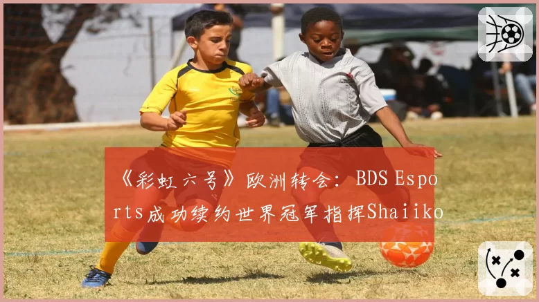 《彩虹六号》欧洲转会:BDS Esports成功续约世界冠军指挥Shaiiko