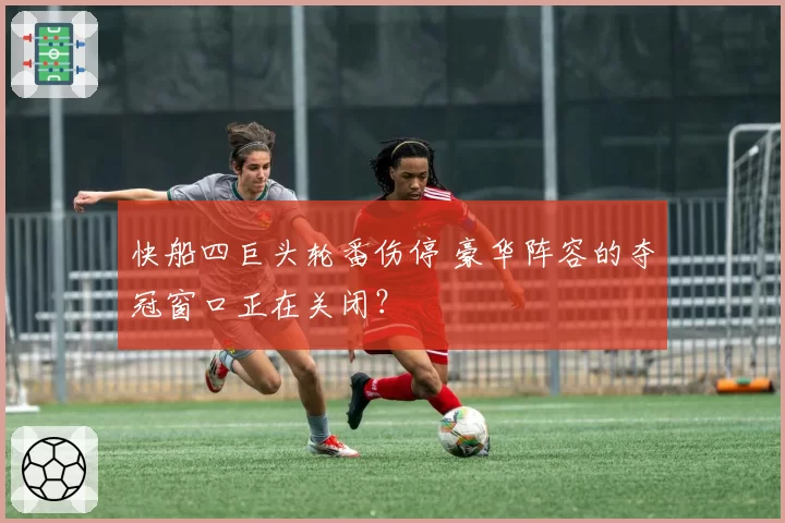 快船四巨头轮番伤停 豪华阵容的夺冠窗口正在关闭？