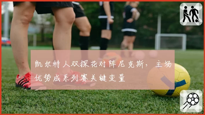 凯尔特人双探花对阵尼克斯，主场优势成系列赛关键变量