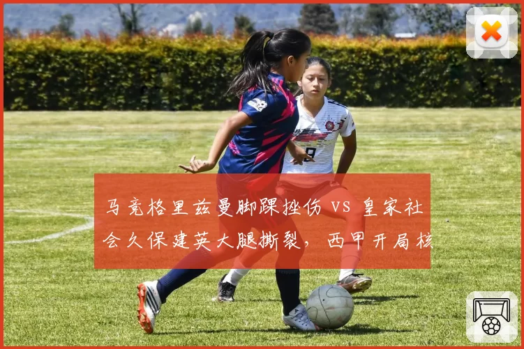 马竞格里兹曼脚踝挫伤 vs 皇家社会久保建英大腿撕裂，西甲开局核心复出进度