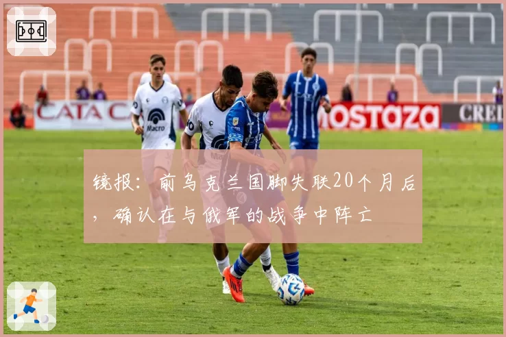 镜报：前乌克兰国脚失联20个月后，确认在与俄军的战争中阵亡