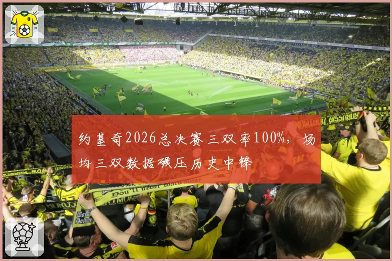 约基奇2026总决赛三双率100%，场均三双数据碾压历史中锋