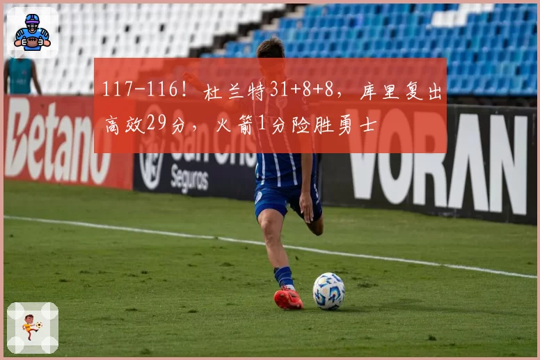 117-116！杜兰特31+8+8，库里复出高效29分，火箭1分险胜勇士