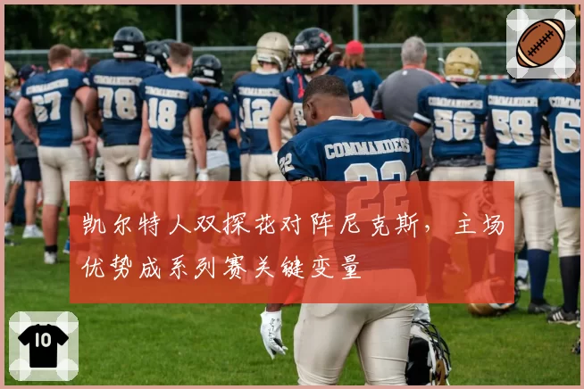 凯尔特人双探花对阵尼克斯,主场优势成系列赛关键变量